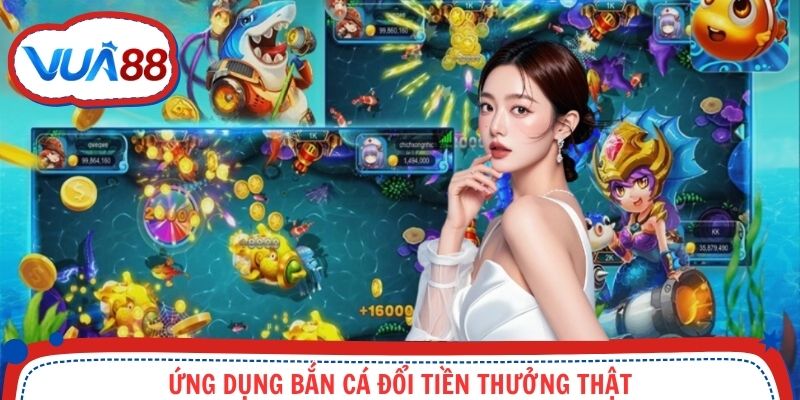 Ứng dụng bắn cá đổi tiền thưởng thật