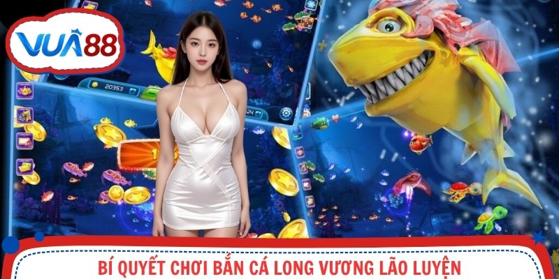 Bí quyết chơi Bắn Cá Long Vương lão luyện