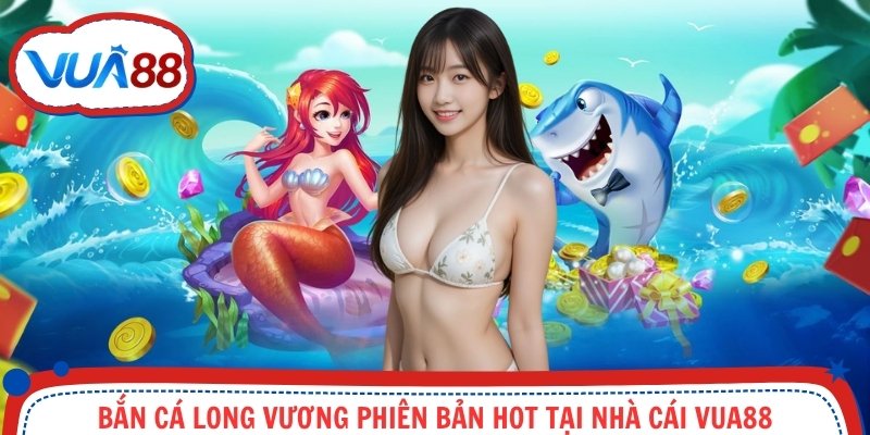 Bắn Cá Long Vương phiên bản hot tại nhà cái VUA88