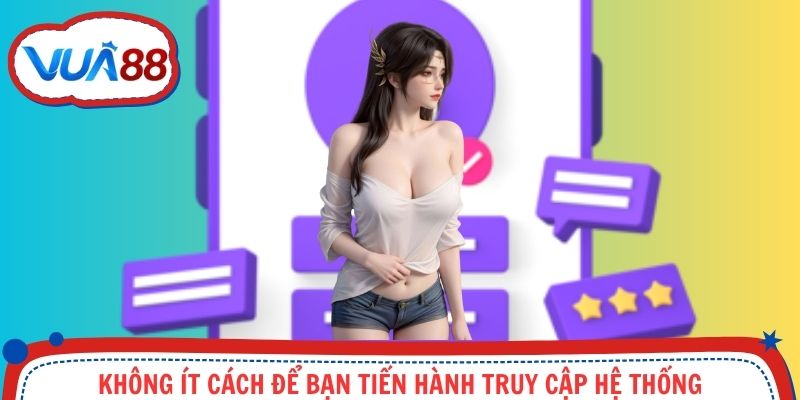 Không ít cách để bạn tiến hành truy cập hệ thống