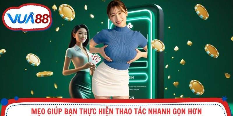 Mẹo giúp bạn thực hiện thao tác nhanh gọn hơn