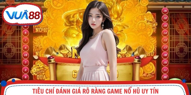 Tiêu chí đánh giá rõ ràng game nổ hũ uy tín
