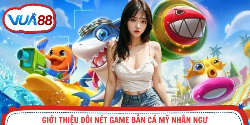 Tổng quan sơ lược game bắn cá Mỹ Nhân Ngư